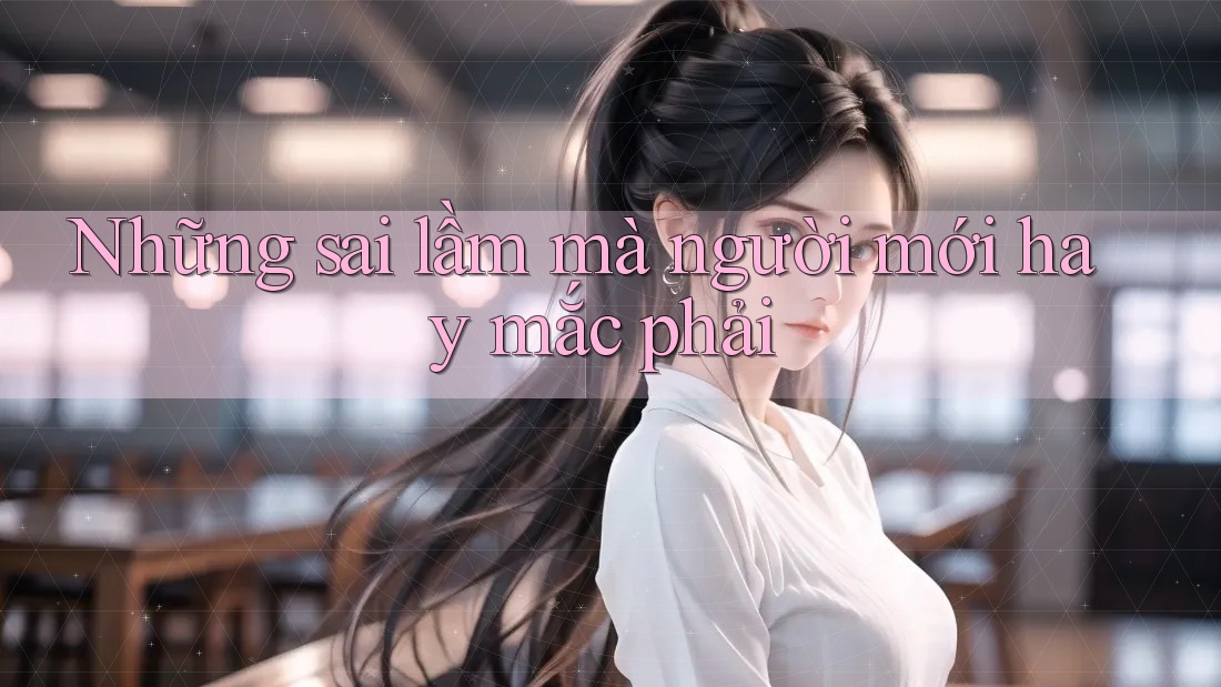 Những sai lầm mà người mới hay mắc phải