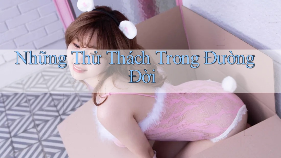 Những Thử Thách Trong Đường Đời Những Thử Thách Trong Đường Đời