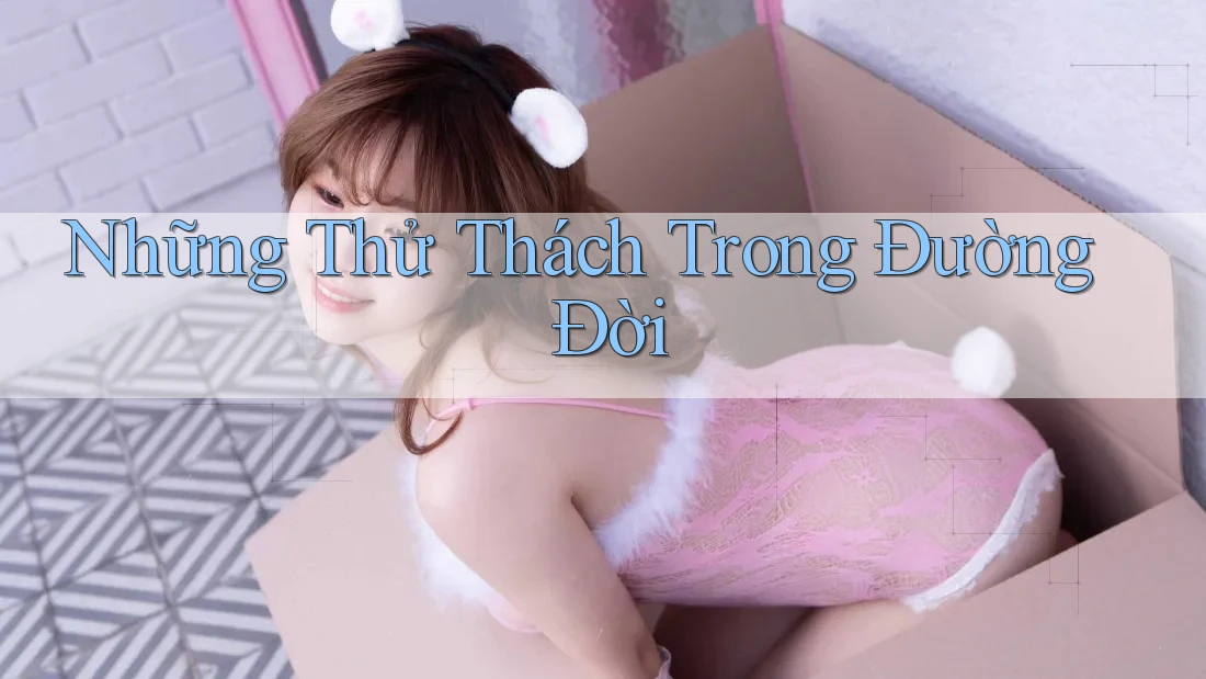 Những Thử Thách Trong Đường Đời Những Thử Thách Trong Đường Đời