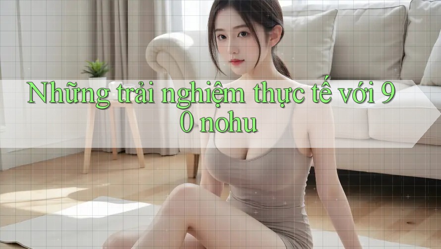 Những trải nghiệm thực tế với 90 nohu