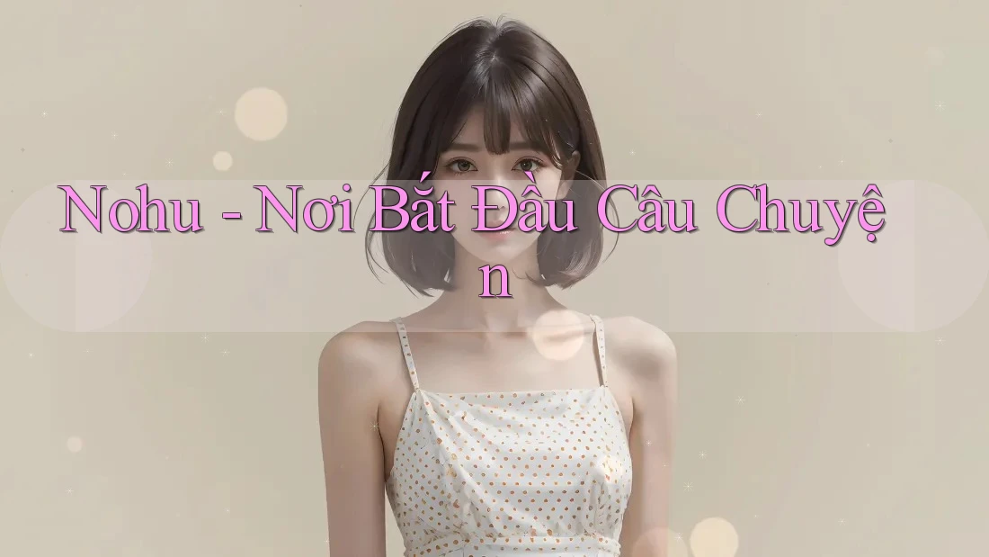 Nohu - Nơi Bắt Đầu Câu Chuyện Nohu - Nơi Bắt Đầu Câu Chuyện