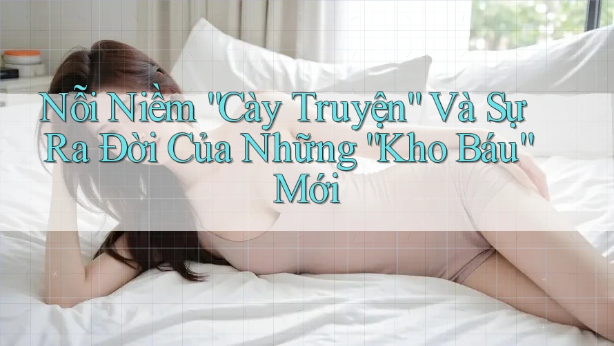 Nỗi Niềm “Cày Truyện” Và Sự Ra Đời Của Những “Kho Báu” Mới Nỗi Niềm “Cày Truyện” Và Sự Ra Đời Của Những “Kho Báu” Mới
