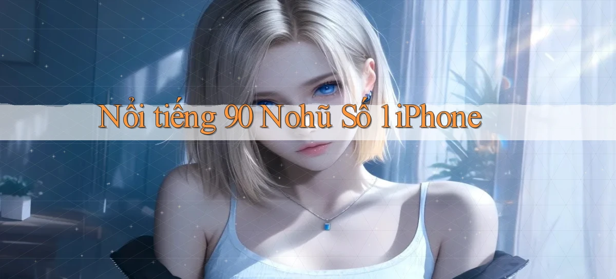 nổi tiếng 90 nohu số 1 iphone