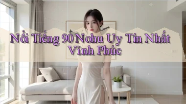 nổi tiếng 90 nohu uy tín nhất Vĩnh Phúc