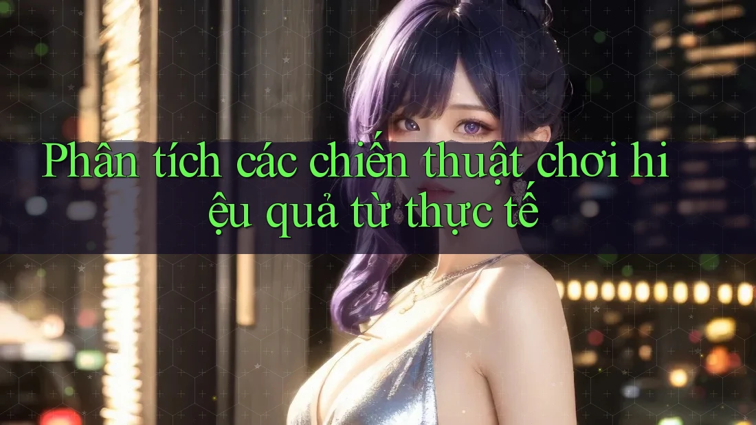 Phân tích các chiến thuật chơi hiệu quả từ thực tế
