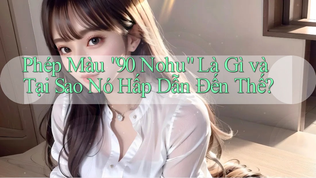 Phép Màu “90 Nohu” Là Gì và Tại Sao Nó Hấp Dẫn Đến Thế?