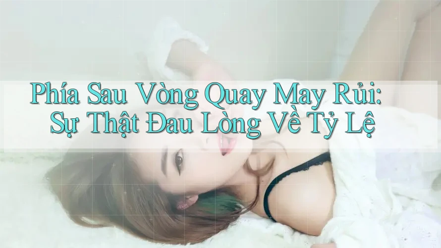 Phía Sau Vòng Quay May Rủi: Sự Thật Đau Lòng Về Tỷ Lệ Phía Sau Vòng Quay May Rủi: Sự Thật Đau Lòng Về Tỷ Lệ