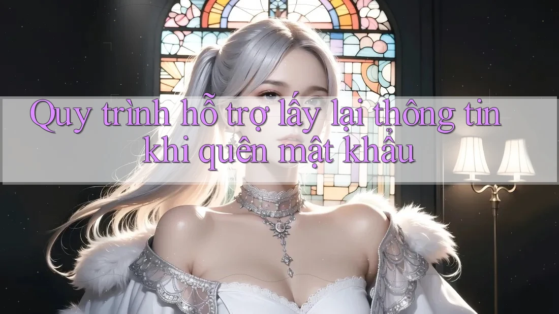 Quy trình hỗ trợ lấy lại thông tin khi quên mật khẩu