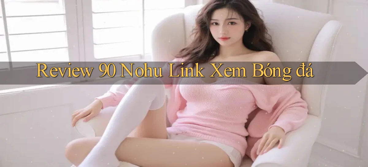 review 90 nohu link xem bóng đá