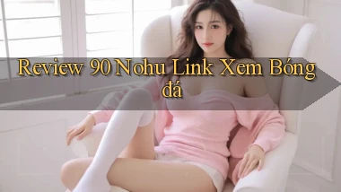 review 90 nohu link xem bóng đá