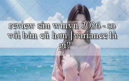 review sâu winvn 2026   so với bản cũ hơn variance là gì