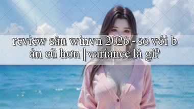 review sâu winvn 2026   so với bản cũ hơn variance là gì