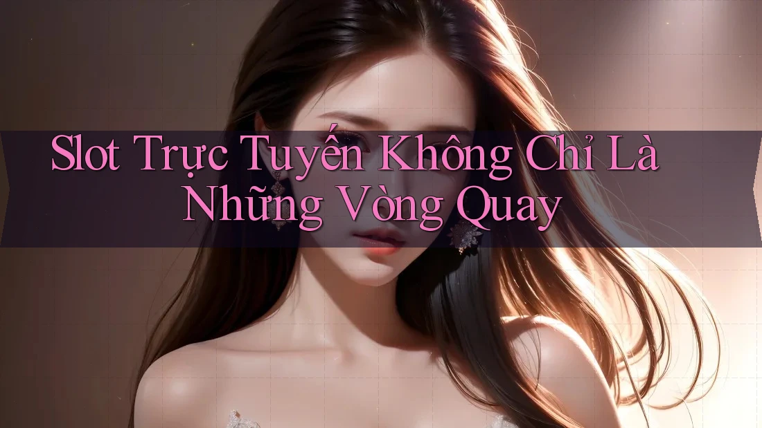 Slot Trực Tuyến Không Chỉ Là Những Vòng Quay Slot Trực Tuyến Không Chỉ Là Những Vòng Quay