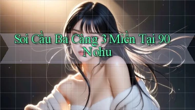 soi cầu ba càng 3 miền tại 90 nohu