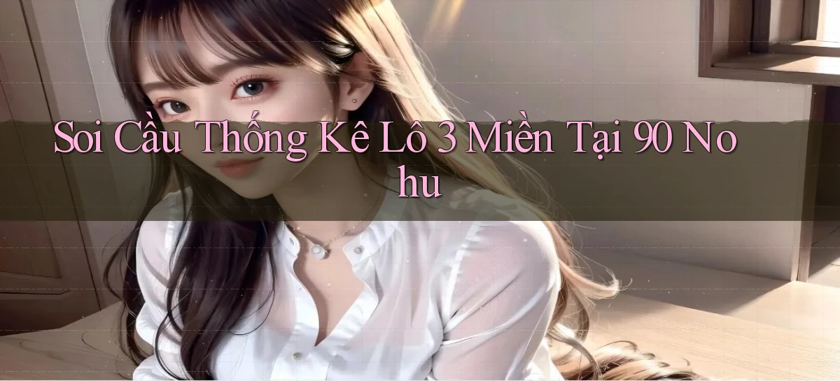 soi cầu thống kê lô 3 miền tại 90 nohu