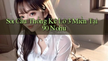 soi cầu thống kê lô 3 miền tại 90 nohu