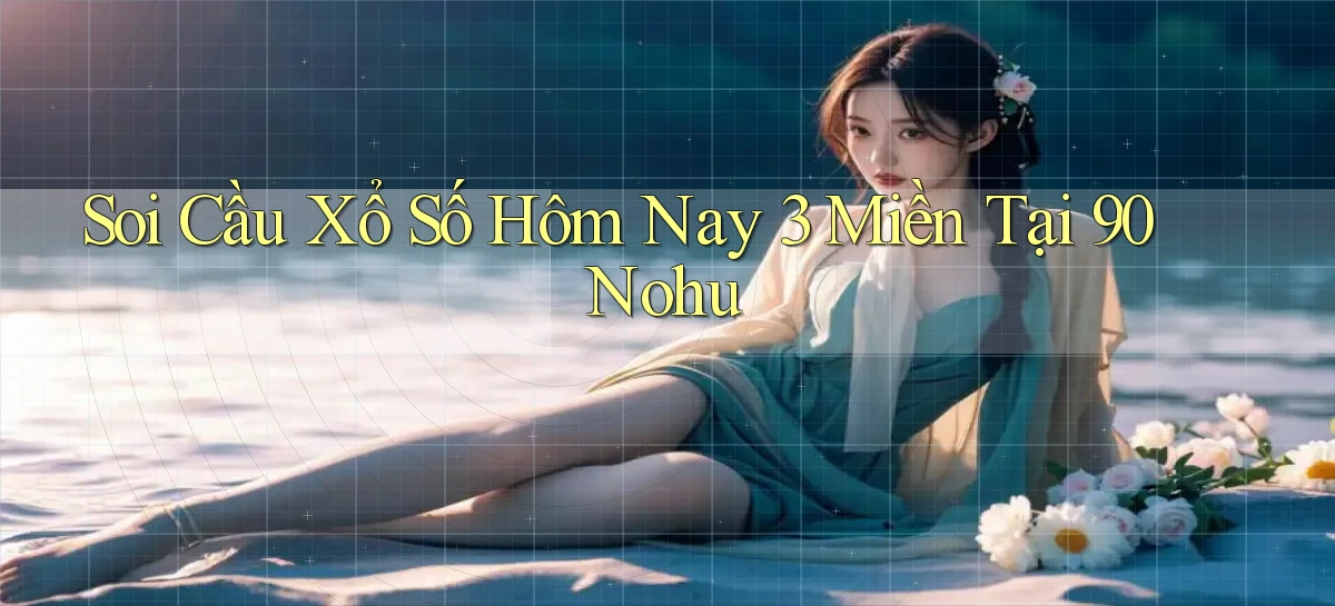 soi cầu xổ số hôm nay 3 miền tại 90 nohu