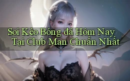 soi kèo bóng đá hôm nay tại club man chuẩn nhất