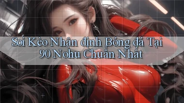 soi kèo nhận định bóng đá tại 90 nohu chuẩn nhất