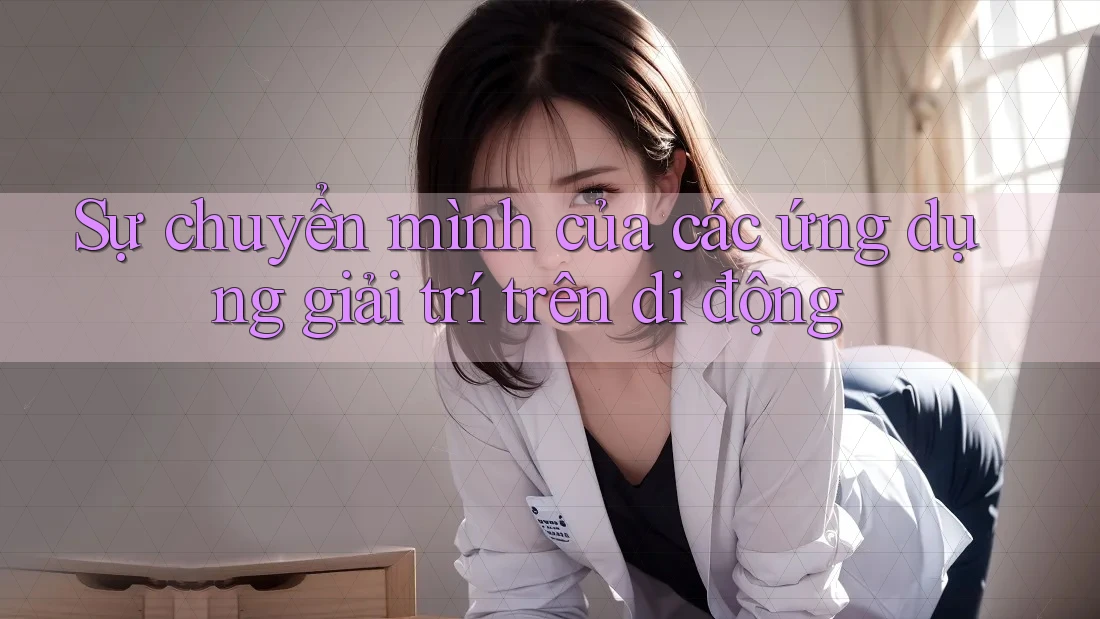 Sự chuyển mình của các ứng dụng giải trí trên di động