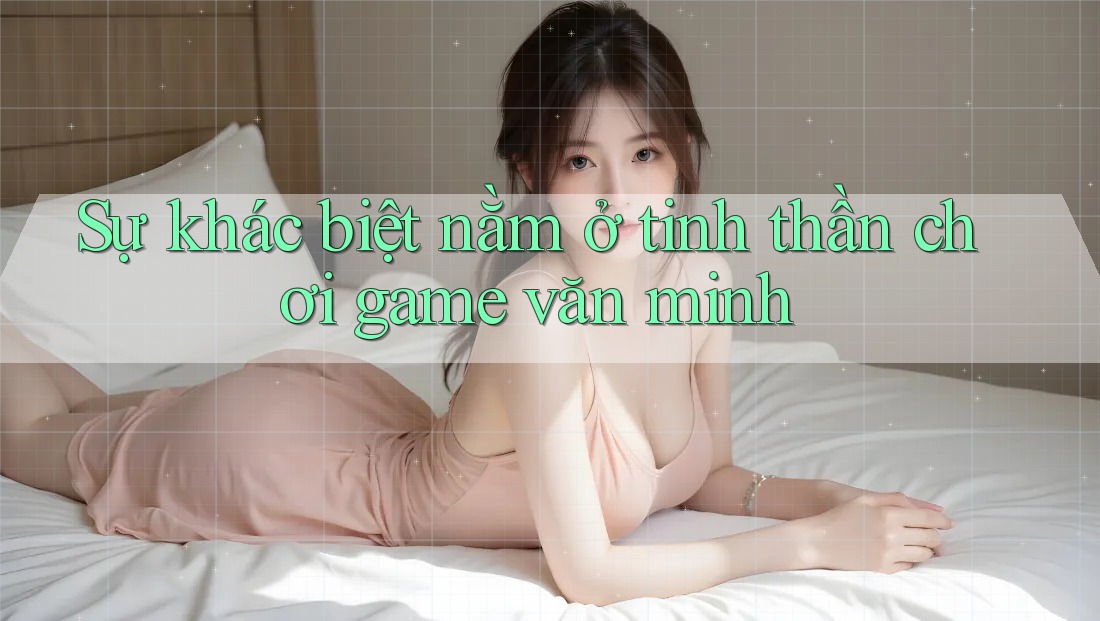 Sự khác biệt nằm ở tinh thần chơi game văn minh
