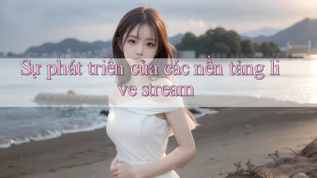 Sự phát triển của các nền tảng live stream