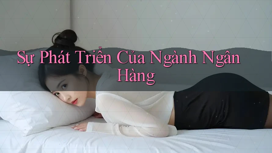 Sự Phát Triển Của Ngành Ngân Hàng