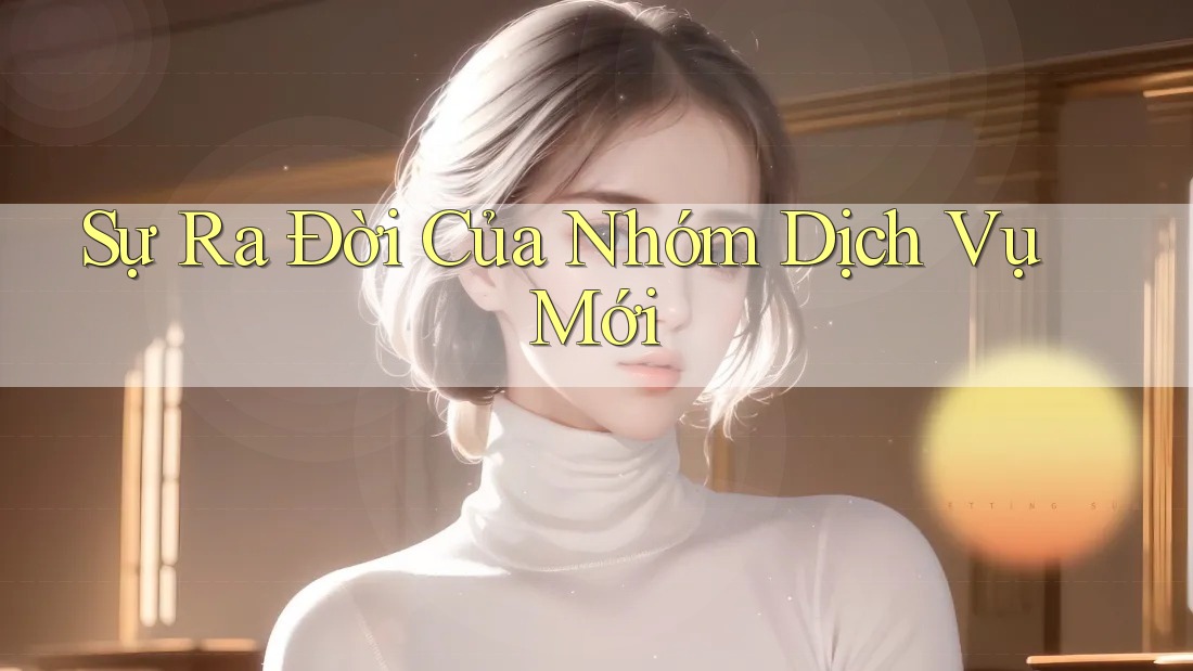 Sự Ra Đời Của Nhóm Dịch Vụ Mới Sự Ra Đời Của Nhóm Dịch Vụ Mới