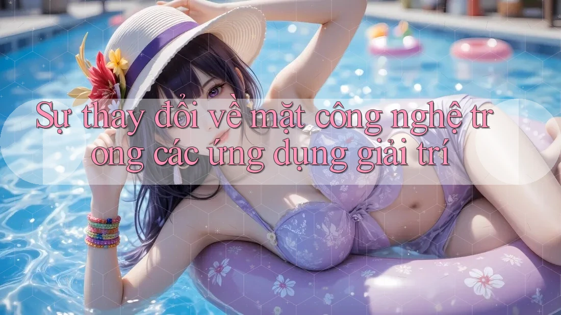 Sự thay đổi về mặt công nghệ trong các ứng dụng giải trí Sự thay đổi về mặt công nghệ trong các ứng dụng giải trí