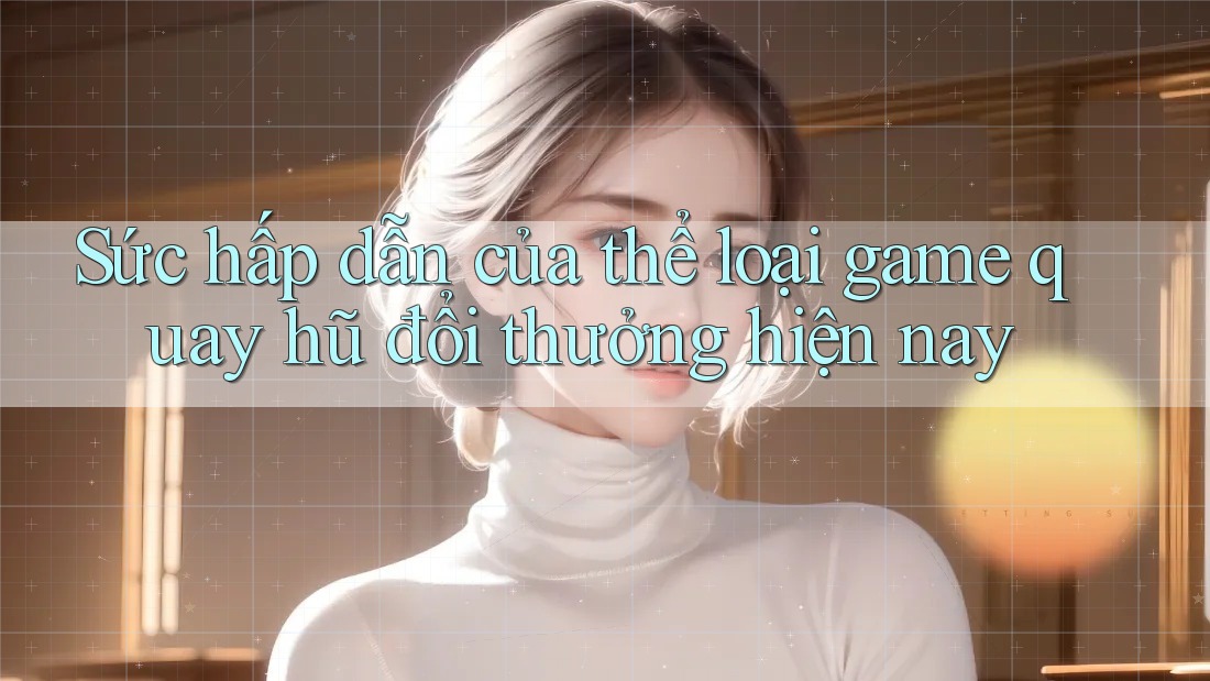 Sức hấp dẫn của thể loại game quay hũ đổi thưởng hiện nay Sức hấp dẫn của thể loại game quay hũ đổi thưởng hiện nay