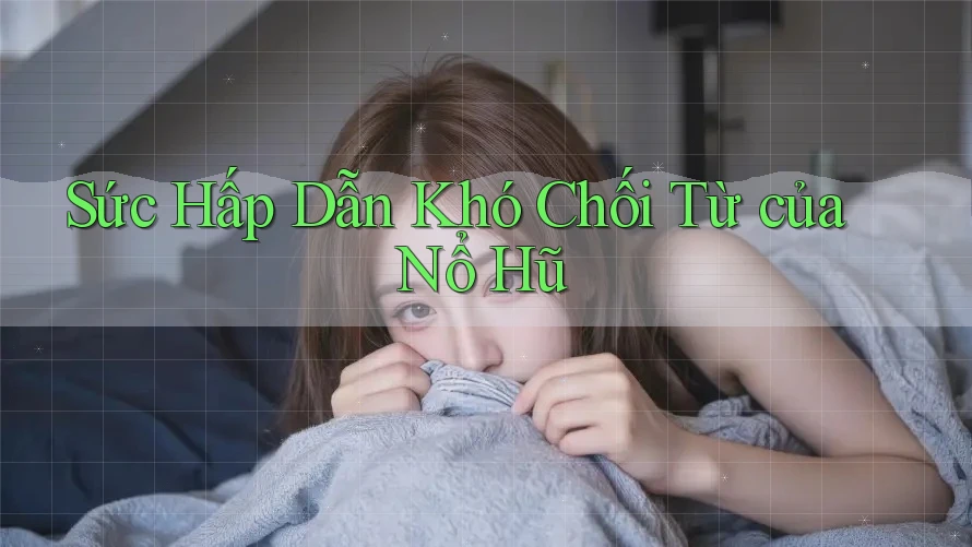 Sức Hấp Dẫn Khó Chối Từ của Nổ Hũ