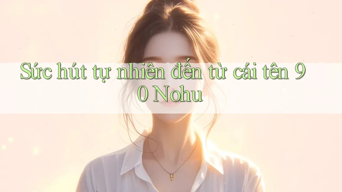 Sức hút tự nhiên đến từ cái tên 90 Nohu