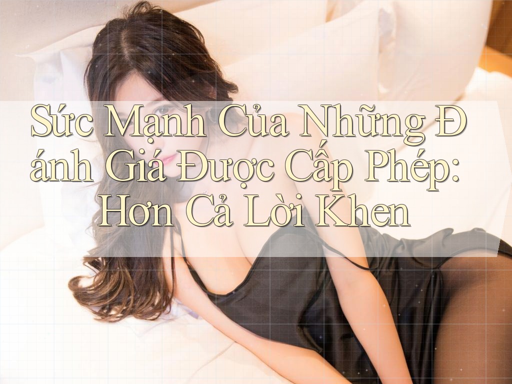 Sức Mạnh Của Những Đánh Giá Được Cấp Phép: Hơn Cả Lời Khen Sức Mạnh Của Những Đánh Giá Được Cấp Phép: Hơn Cả Lời Khen