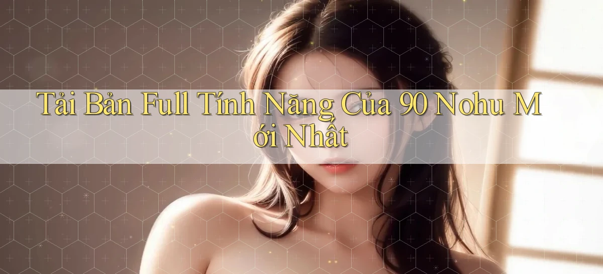 tải bản full tính năng của 90 nohu mới nhất