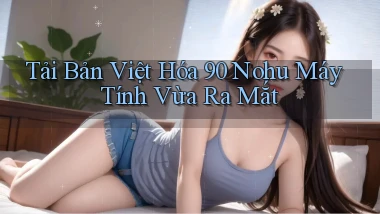 tải bản việt hóa 90 nohu máy tính vừa ra mắt