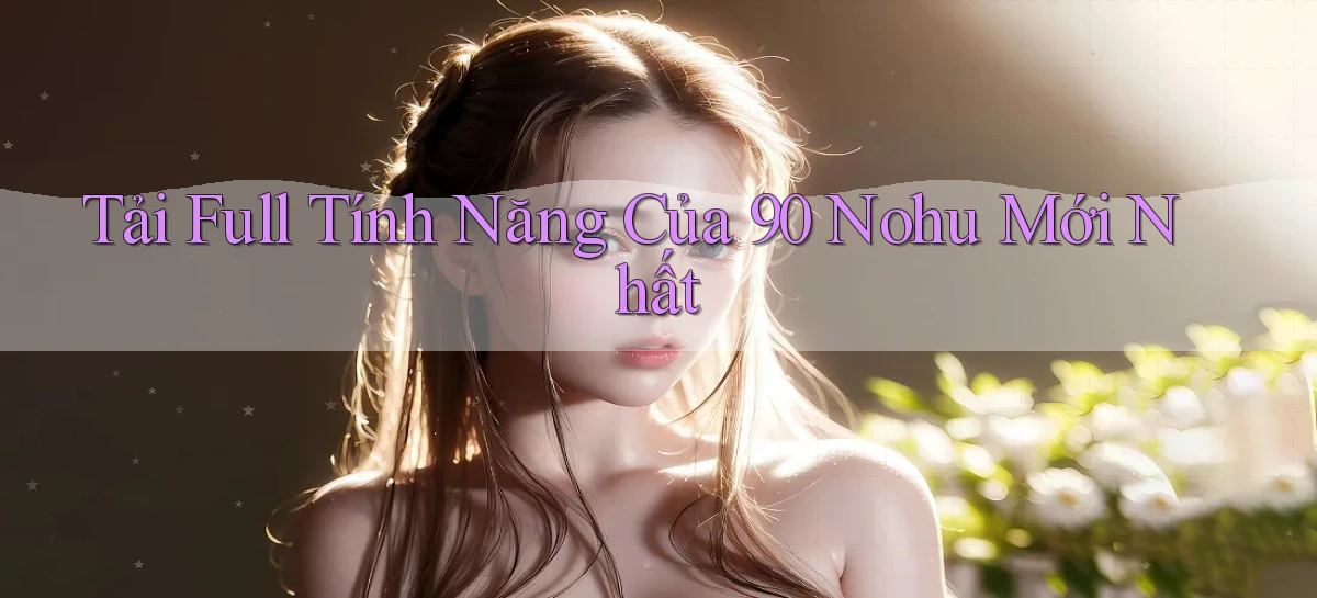 tải full tính năng của 90 nohu mới nhất