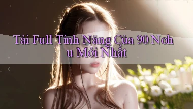 tải full tính năng của 90 nohu mới nhất
