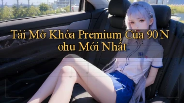 tải mở khóa premium của 90 nohu mới nhất