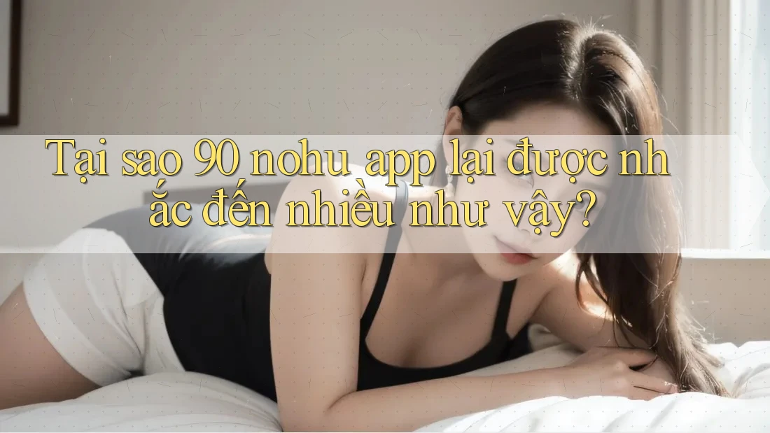 Tại sao 90 nohu app lại được nhắc đến nhiều như vậy? Tại sao 90 nohu app lại được nhắc đến nhiều như vậy?