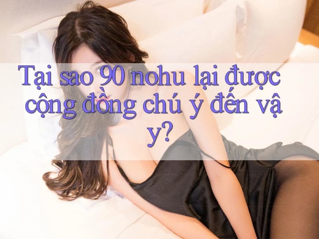 Tại sao 90 nohu lại được cộng đồng chú ý đến vậy?