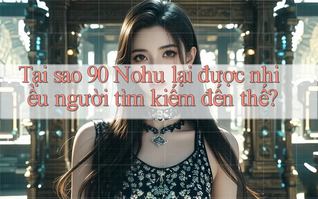 Tại sao 90 Nohu lại được nhiều người tìm kiếm đến thế?