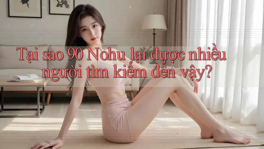 Tại sao 90 Nohu lại được nhiều người tìm kiếm đến vậy?