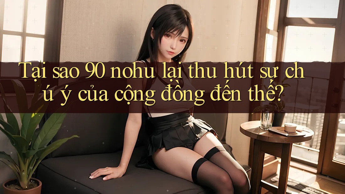 Tại sao 90 nohu lại thu hút sự chú ý của cộng đồng đến thế?