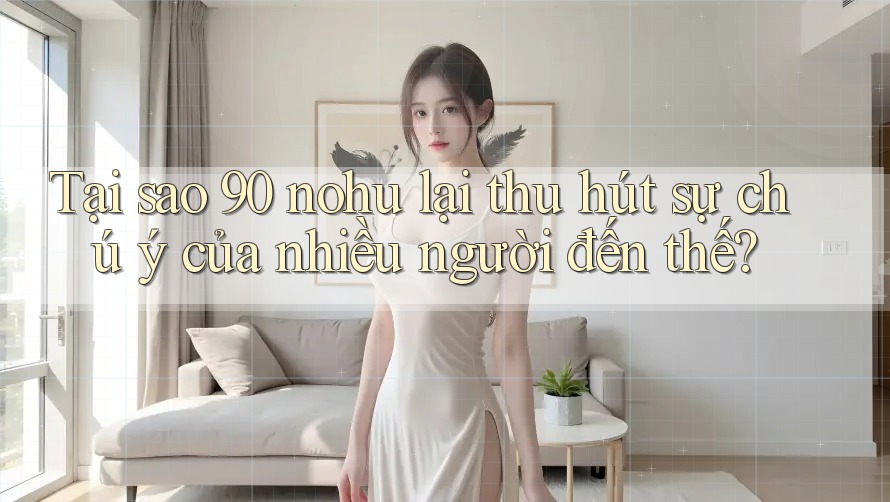 Tại sao 90 nohu lại thu hút sự chú ý của nhiều người đến thế?