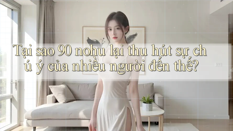 Tại sao 90 nohu lại thu hút sự chú ý của nhiều người đến thế? Tại sao 90 nohu lại thu hút sự chú ý của nhiều người đến thế?