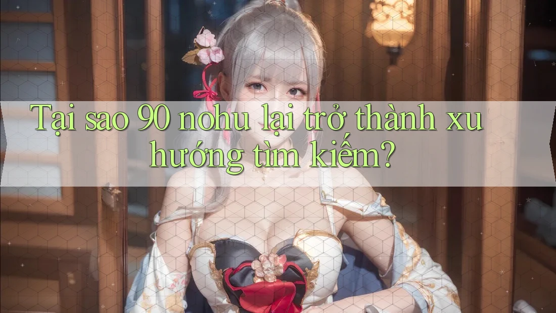 Tại sao 90 nohu lại trở thành xu hướng tìm kiếm? Tại sao 90 nohu lại trở thành xu hướng tìm kiếm?