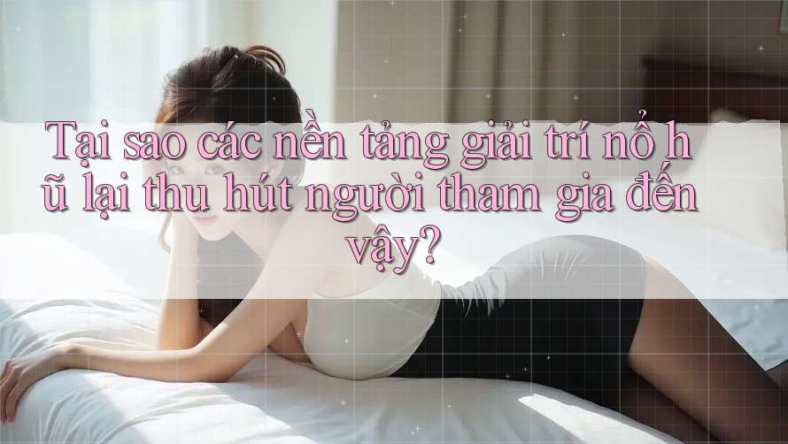 Tại sao các nền tảng giải trí nổ hũ lại thu hút người tham gia đến vậy?