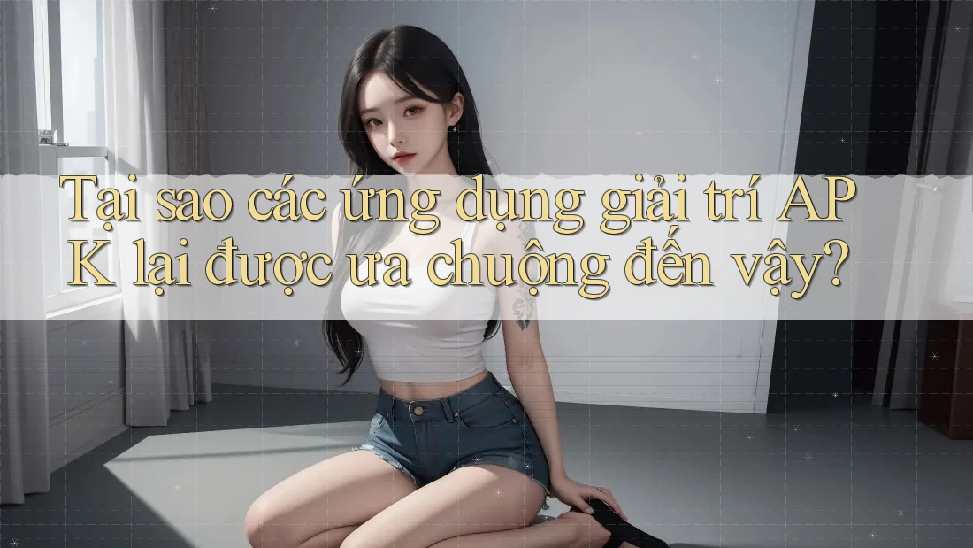 Tại sao các ứng dụng giải trí APK lại được ưa chuộng đến vậy? Tại sao các ứng dụng giải trí APK lại được ưa chuộng đến vậy?