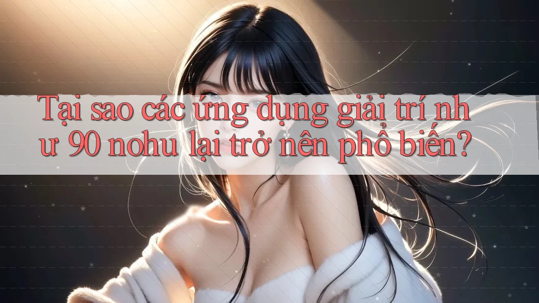 Tại sao các ứng dụng giải trí như 90 nohu lại trở nên phổ biến? Tại sao các ứng dụng giải trí như 90 nohu lại trở nên phổ biến?