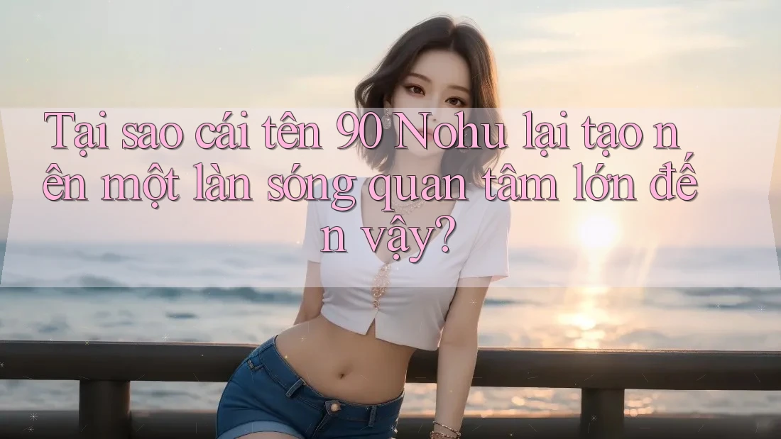 Tại sao cái tên 90 Nohu lại tạo nên một làn sóng quan tâm lớn đến vậy?